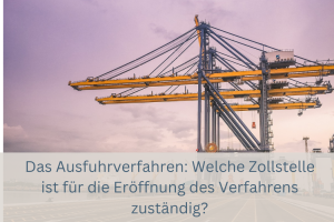 Das Ausfuhrverfahren: Welche Zollstelle ist für die Eröffnung des Verfahrens zuständig?