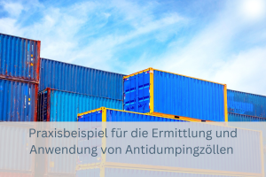 Praxisbeispiel für die Ermittlung und Anwendung von Antidumpingzöllen