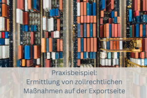Praxisbeispiel Ermittlung von zollrechtlichen Maßnahmen auf der Exportseite