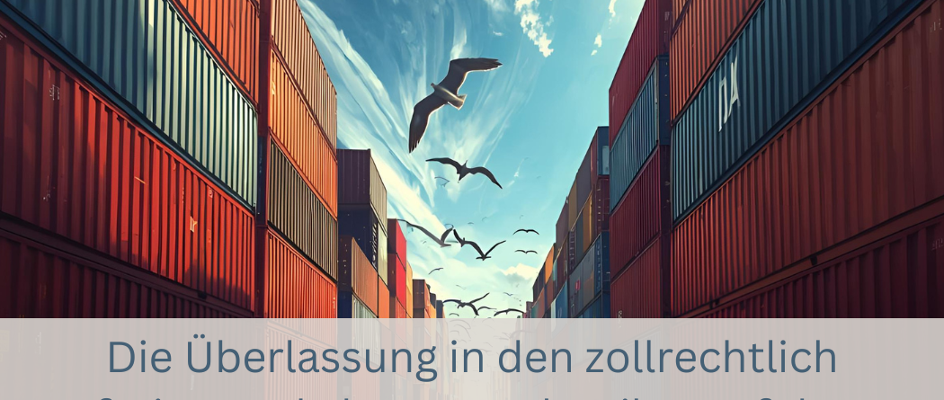Die Überlassung in den zollrechtlich freien Verkehr – Der Klassiker auf der Importseite